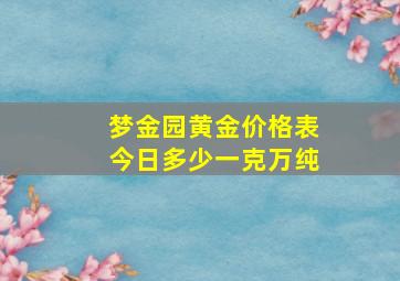 梦金园黄金价格表今日多少一克万纯