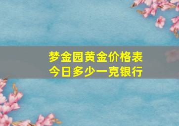 梦金园黄金价格表今日多少一克银行