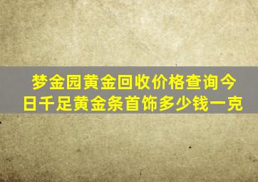 梦金园黄金回收价格查询今日千足黄金条首饰多少钱一克