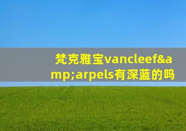 梵克雅宝vancleef&arpels有深蓝的吗