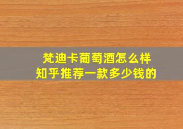 梵迪卡葡萄酒怎么样知乎推荐一款多少钱的