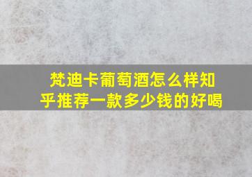 梵迪卡葡萄酒怎么样知乎推荐一款多少钱的好喝