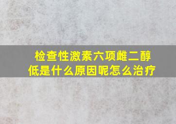 检查性激素六项雌二醇低是什么原因呢怎么治疗