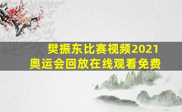 樊振东比赛视频2021奥运会回放在线观看免费