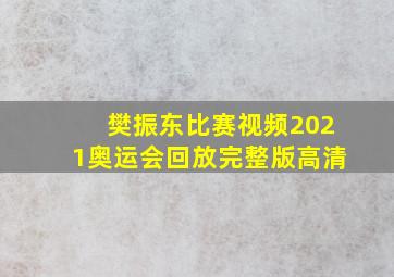 樊振东比赛视频2021奥运会回放完整版高清