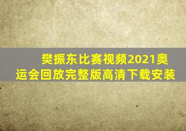 樊振东比赛视频2021奥运会回放完整版高清下载安装