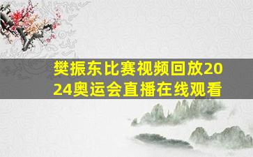 樊振东比赛视频回放2024奥运会直播在线观看