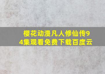 樱花动漫凡人修仙传94集观看免费下载百度云