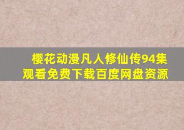 樱花动漫凡人修仙传94集观看免费下载百度网盘资源