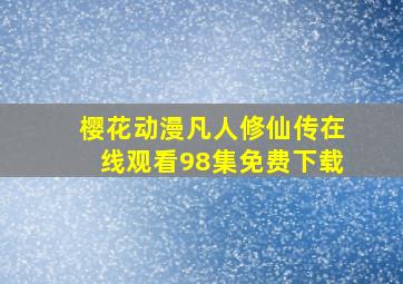 樱花动漫凡人修仙传在线观看98集免费下载