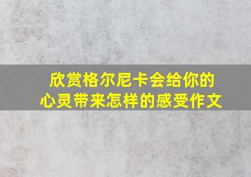 欣赏格尔尼卡会给你的心灵带来怎样的感受作文