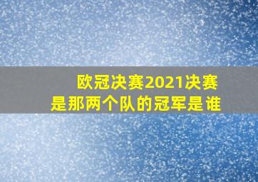 欧冠决赛2021决赛是那两个队的冠军是谁