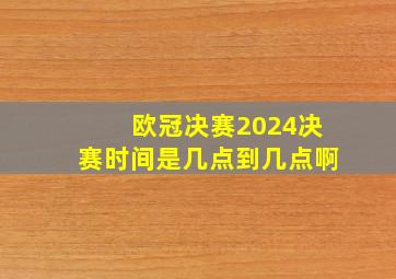 欧冠决赛2024决赛时间是几点到几点啊