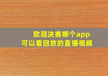 欧冠决赛哪个app可以看回放的直播视频