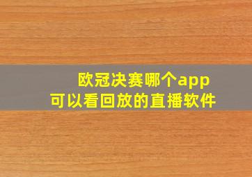 欧冠决赛哪个app可以看回放的直播软件