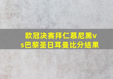 欧冠决赛拜仁慕尼黑vs巴黎圣日耳曼比分结果