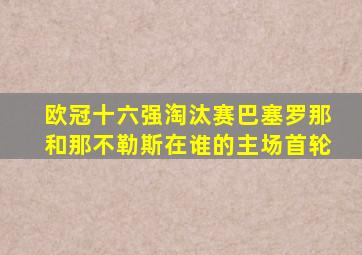 欧冠十六强淘汰赛巴塞罗那和那不勒斯在谁的主场首轮