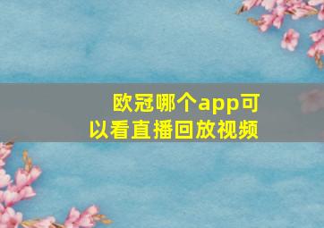 欧冠哪个app可以看直播回放视频