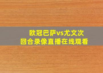 欧冠巴萨vs尤文次回合录像直播在线观看