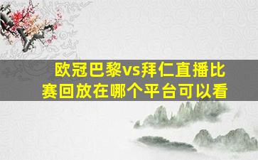 欧冠巴黎vs拜仁直播比赛回放在哪个平台可以看