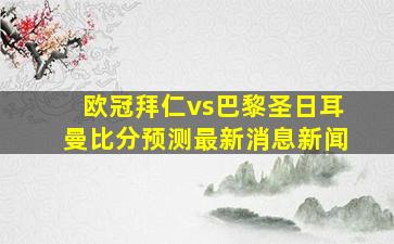 欧冠拜仁vs巴黎圣日耳曼比分预测最新消息新闻