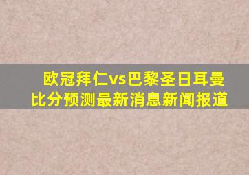 欧冠拜仁vs巴黎圣日耳曼比分预测最新消息新闻报道