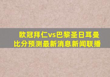 欧冠拜仁vs巴黎圣日耳曼比分预测最新消息新闻联播