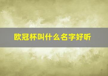 欧冠杯叫什么名字好听