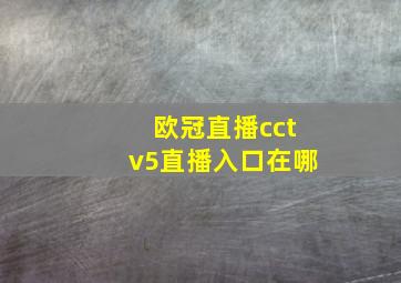 欧冠直播cctv5直播入口在哪