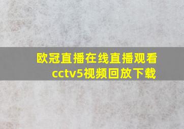 欧冠直播在线直播观看cctv5视频回放下载