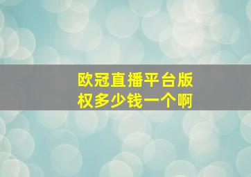 欧冠直播平台版权多少钱一个啊