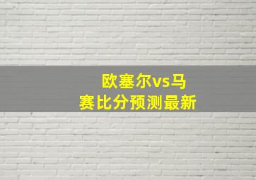 欧塞尔vs马赛比分预测最新