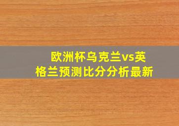 欧洲杯乌克兰vs英格兰预测比分分析最新