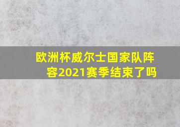 欧洲杯威尔士国家队阵容2021赛季结束了吗