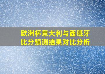 欧洲杯意大利与西班牙比分预测结果对比分析