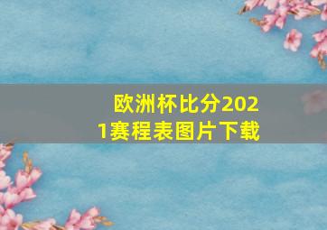 欧洲杯比分2021赛程表图片下载