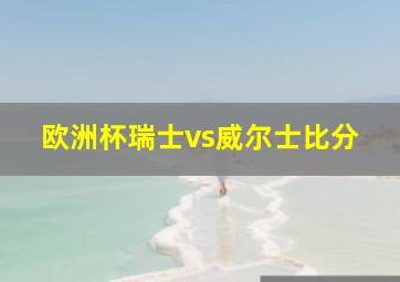 欧洲杯瑞士vs威尔士比分