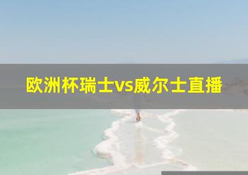 欧洲杯瑞士vs威尔士直播