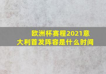 欧洲杯赛程2021意大利首发阵容是什么时间