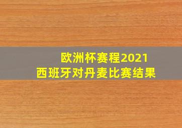 欧洲杯赛程2021西班牙对丹麦比赛结果