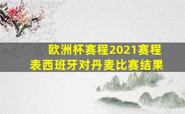 欧洲杯赛程2021赛程表西班牙对丹麦比赛结果