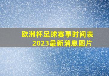 欧洲杯足球赛事时间表2023最新消息图片