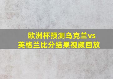 欧洲杯预测乌克兰vs英格兰比分结果视频回放