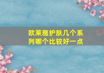 欧莱雅护肤几个系列哪个比较好一点