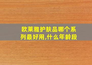 欧莱雅护肤品哪个系列最好用,什么年龄段