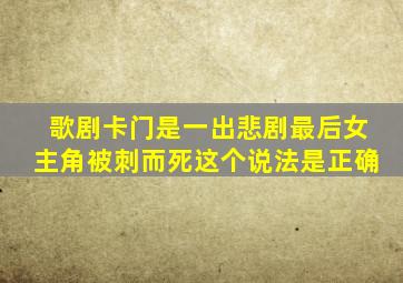 歌剧卡门是一出悲剧最后女主角被刺而死这个说法是正确