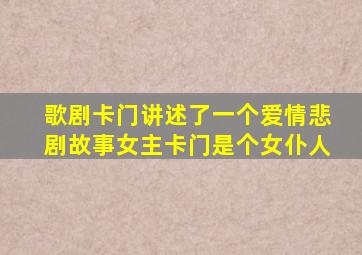 歌剧卡门讲述了一个爱情悲剧故事女主卡门是个女仆人