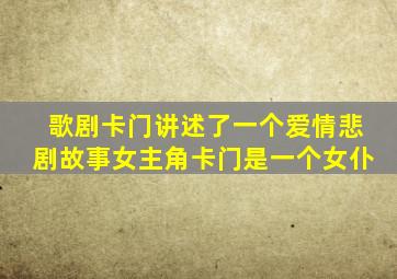 歌剧卡门讲述了一个爱情悲剧故事女主角卡门是一个女仆