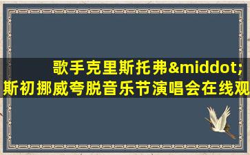 歌手克里斯托弗·斯初挪威夸脱音乐节演唱会在线观看