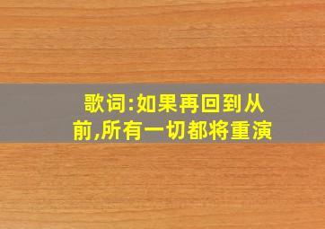 歌词:如果再回到从前,所有一切都将重演